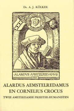 Alardus Aemstelredamus En Cornelius Crocus: Twee Amsterdamse Priester-Humanisten: Bijdrage Tot de Kennis Van Het Humanisme in Noord-Nederland in de Ee - Kallenbach, Joseph; Kölker, A. J.