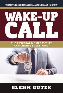 Wake Up Call: The 7 Pivotal Moments That Can Change Everything - What Every Entrepreneurial Leader Needs to Know - Gutek, Glen