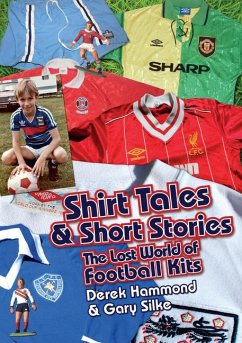 Shirt Tales and Short Stories: The Lost World of Classic Football Kits - Hammond, Derek; Silke, Gary