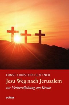 Jesu Weg nach Jerusalem zur Verherrlichung am Kreuz - Suttner, Ernst Chr.