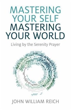 Mastering Your Self, Mastering Your World: Living by the Serenity Prayer - Reich, John