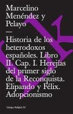 Historia de Los Heterodoxos Españoles. Libro II. Cap. I. Herejías del Primer Siglo de la Reconquista. Elipando Y Félix. Adopcionismo