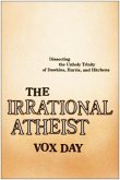 The Irrational Atheist: Dissecting the Unholy Trinity of Dawkins, Harris, and Hitchens