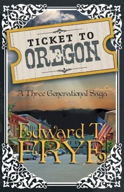 Ticket to Oregon: A Three Generational Saga - Frye, Edward T.