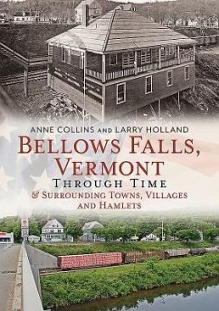 Bellows Falls, Vermont Through Time & Surrounding Towns Villages and Hamlets - Collins, Anne; Holland, Larry