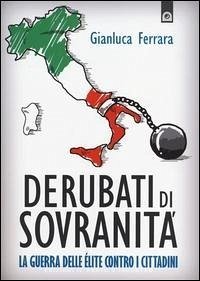 Derubati di sovranità. La guerra delleélite contro i cittadini - Ferrara, Gianluca