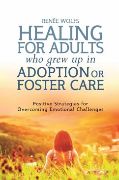 Healing for Adults Who Grew Up in Adoption or Foster Care: Positive Strategies for Overcoming Emotional Challenges - Wolfs, Renee