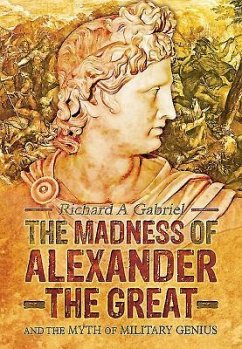 The Madness of Alexander the Great: And the Myth of Military Genius - Gabriel, Richard A.