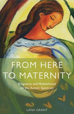 From Here to Maternity: Pregnancy and Motherhood on the Autism Spectrum - Grant, Lana