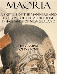 Maoria: A Sketch of the Manners and Customs of the Aboriginal Inhabitants of New Zealand (eBook, ePUB) - Campbell Johnstone, John