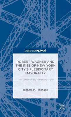 Robert Wagner and the Rise of New York City's Plebiscitary Mayoralty: The Tamer of the Tammany Tiger - Flanagan, Richard M.