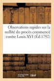 Observations Rapides Sur La Nullité Du Procès Commencé Contre Louis XVI (Éd.1792): Des Hommes Qui Ont Cru Pouvoir Se Constituer Ses Juges...