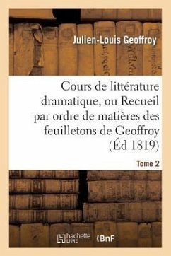 Cours de Littérature Dramatique, Ou Recueil Par Ordre de Matières Des Feuilletons de Geoffroy. T. 2 - Geoffroy, Julien-Louis