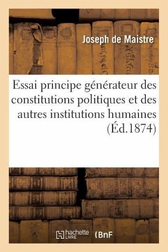 Essai Sur Le Principe Générateur Des Constitutions Politiques Et Des Autres Institutions Humaines - De Maistre, Joseph
