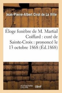 Éloge Funèbre de M. Martial Coiffard: Curé de Sainte-Croix: Prononcé Le 13 Octobre 1868 - Cirot De La Ville, Jean-Pierre-Albert