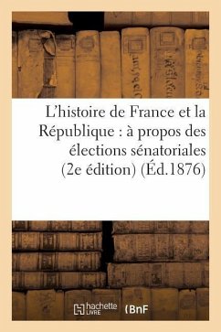 L'Histoire de France Et La République: À Propos Des Élections Sénatoriales (2e Édition) (Éd.1876): (2e Édition) - Sans Auteur