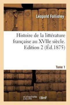 Histoire de la Littérature Française Au Xviie Siècle. Edition 2, Tome 1 - Follioley, Léopold
