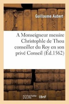 A Monseigneur Messire Christophle de Thou Conseiller Du Roy En Son Privé Conseil - Aubert, Guillaume