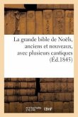 La Grande Bible de Noëls, Anciens Et Nouveaux, Avec Plusieurs Cantiques (Éd.1845): de Notre-Seigneur Jésus-Christ
