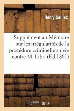 Supplément Au Mémoire Sur Les Irrégularités de la Procédure Criminelle Suivie Contre M. Libri - Celliez, Henry