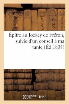 Épître Au Jockey de Fréron, Suivie d'Un Conseil À Ma Tante (Éd.1804) - Sans Auteur