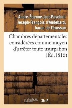 Chambres Départementales Considérées Comme Moyen d'Arrêter Toute Usurpation Sur La Puissance: Légitime Et de Rétablir La Liberté Convenable Aux Commun - Férussac, André-Étienne-Just-Paschal-Jos