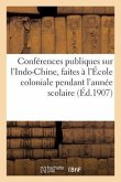 Conférences Publiques Sur l'Indo-Chine, Faites À l'École Coloniale Pendant l'Année Scolaire: 1907-1908