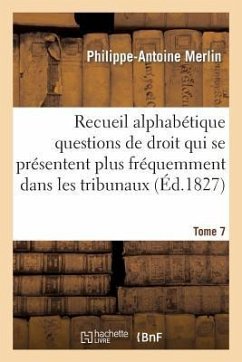 Recueil Alphabétique Des Questions de Droit Qui Se Présentent Le Plus Fréquemment Dans Tribunaux T7 - Merlin, Philippe-Antoine