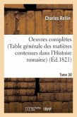 Oeuvres Complètes de Rollin. T. 30 (Table Générale Des Matières Contenues Dans l'Histoire Romaine)