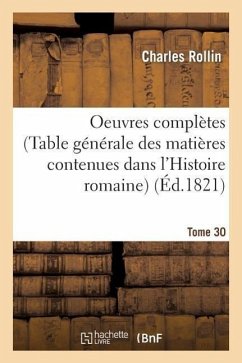 Oeuvres Complètes de Rollin. T. 30 (Table Générale Des Matières Contenues Dans l'Histoire Romaine) - Rollin, Charles