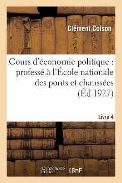 Cours d'Économie Politique: Professé À l'École Nationale Des Ponts Et Chaussées. 4, Ed Def (1927) - Colson, Clément