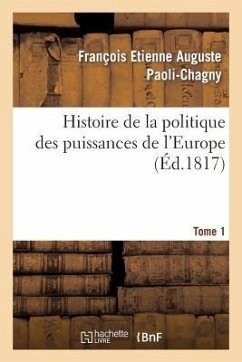 Histoire de la Politique Des Puissances de l'Europe. T. 1 - Paoli-Chagny, François Etienne Auguste