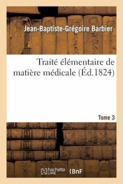 Traité Élémentaire de Matière Médicale. Tome 3 - Barbier, Jean-Baptiste-Grégoire