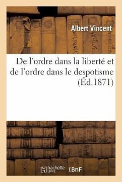 de l'Ordre Dans La Liberté Et de l'Ordre Dans Le Despotisme: Conférence Faite À Compiègne Le Dimanche 12 Novembre 1871 - Vincent, Albert