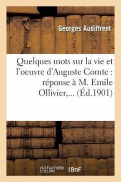 Quelques Mots Sur La Vie Et l'Oeuvre d'Auguste Comte: Réponse À M. Emile Ollivier, ... - Audiffrent, Georges