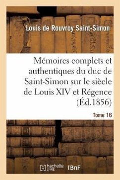 Mémoires Complets Et Authentiques Du Duc de Saint-Simon Sur Le Siècle de Louis XIV Et La Régence T16 - de Rouvroy de Saint-Simon, Louis