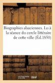Biographies Alsaciennes. Lu À La Séance Du Cercle Littéraire de Cette Ville, Le 1er Avril 1850
