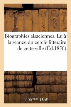 Biographies Alsaciennes. Lu À La Séance Du Cercle Littéraire de Cette Ville, Le 1er Avril 1850 - Sans Auteur