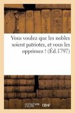 Vous Voulez Que Les Nobles Soient Patriotes, Et Vous Les Opprimez ! (Éd.1797)