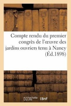 Compte Rendu Du Premier Congrès de l'Oeuvre Des Jardins Ouvriers Tenu À Nancy (Éd.1898) - Sans Auteur