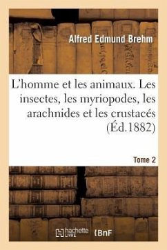 L'Homme Et Les Animaux. Les Insectes, Les Myriopodes, Les Arachnides Et Les Crustacés. 2 - Brehm, Alfred Edmund