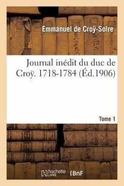 Journal Inédit Du Duc de Croÿ (1718-1784). T. 1 - de Croy-Solre, Emmanuel