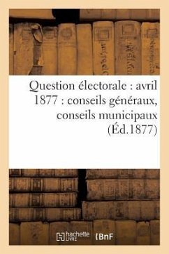 Question Électorale: Avril 1877: Conseils Généraux, Conseils Municipaux (Éd.1877) - Sans Auteur