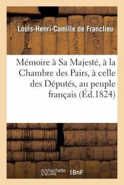 Mémoire À Sa Majesté, À La Chambre Des Pairs, À Celle Des Députés, Au Peuple Français - de Franclieu, Louis-Henri-Camille