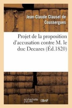 Projet de la Proposition d'Accusation Contre M. Le Duc Decazes, À Soumettre À La Chambre de 1820 - Clausel De Coussergues, Jean-Claude