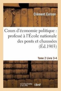 Cours d'Économie Politique: Professé À l'École Nationale Des Ponts Et Chaussées. 4 - Colson, Clément