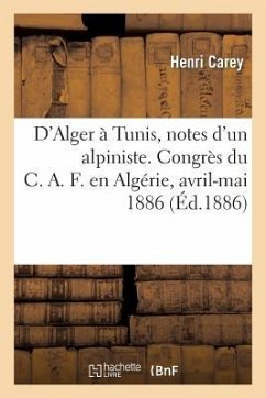 D'Alger À Tunis, Notes d'Un Alpiniste. Congrès Du C.A.F. En Algérie, Avril-Mai 1886 - Carey, Henri