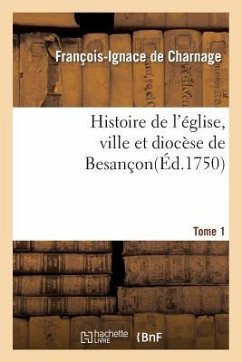 Histoire de l'Église, Ville Et Diocèse de Besançon. T. 1 - de Charnage, François-Ignace