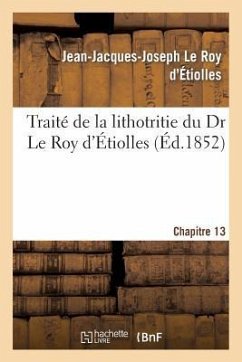 Traité de la Lithotritie, Du Dr Le Roy d'Etiolles. Chap. 13 - Le Roy d'Étiolles, Jean-Jacques-Joseph