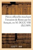 Pièces Officielles Touchant l'Invasion de Rome Par Les Français, En M. DCCC VIII (Éd.1809): , Pour Servir de Suite À La Correspondance